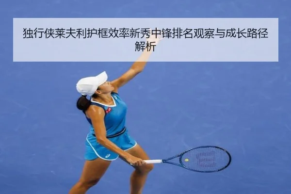 独行侠莱夫利护框效率新秀中锋排名观察与成长路径解析