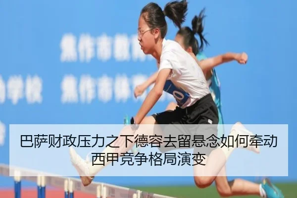 巴萨财政压力之下德容去留悬念如何牵动西甲竞争格局演变