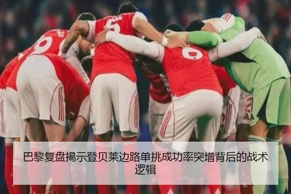 巴黎复盘揭示登贝莱边路单挑成功率突增背后的战术逻辑